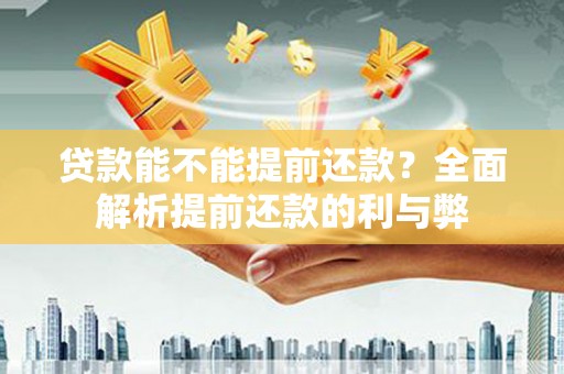 南化贷款能不能提前还款？全面解析提前还款的利与弊