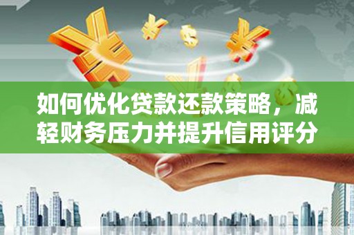 南化如何优化贷款还款策略，减轻财务压力并提升信用评分