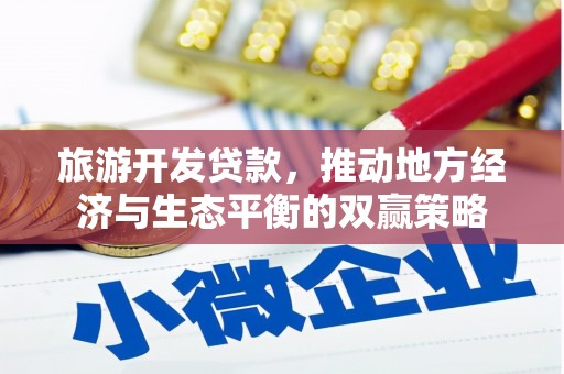 南化旅游开发贷款，推动地方经济与生态平衡的双赢策略
