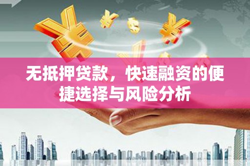 南化无抵押贷款，快速融资的便捷选择与风险分析