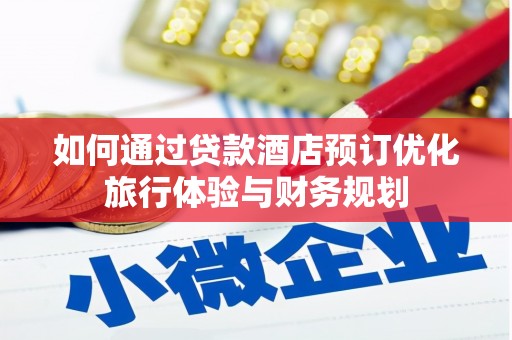 南化如何通过贷款酒店预订优化旅行体验与财务规划