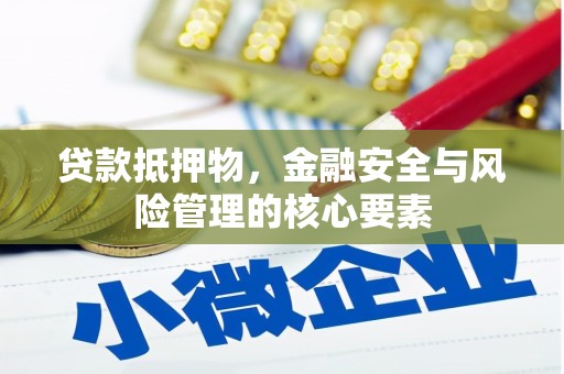 南化贷款抵押物，金融安全与风险管理的核心要素