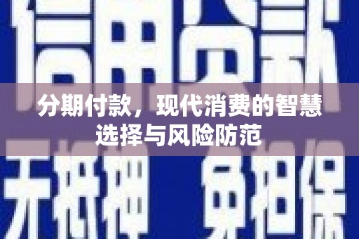 南化分期付款，现代消费的智慧选择与风险防范