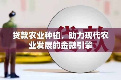 南化贷款农业种植，助力现代农业发展的金融引擎