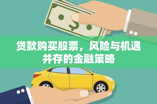 南化贷款购买股票，风险与机遇并存的金融策略