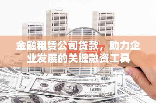 南化金融租赁公司贷款，助力企业发展的关键融资工具