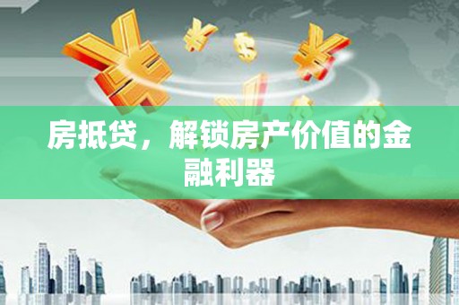 南化房抵贷，解锁房产价值的金融利器