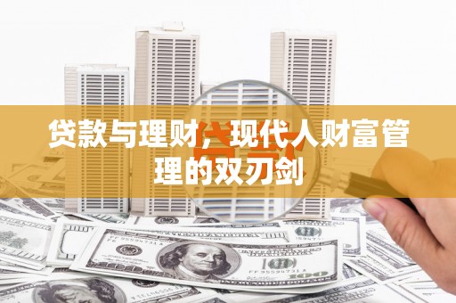 南化贷款与理财，现代人财富管理的双刃剑