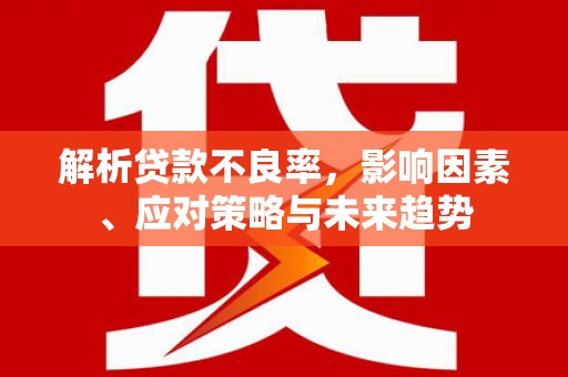 南化解析贷款不良率，影响因素、应对策略与未来趋势