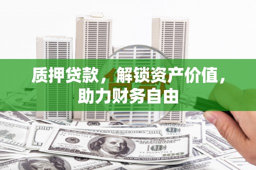 南化质押贷款，解锁资产价值，助力财务自由