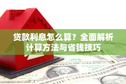 南化贷款利息怎么算？全面解析计算方法与省钱技巧