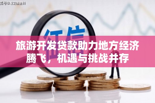 南化旅游开发贷款助力地方经济腾飞，机遇与挑战并存