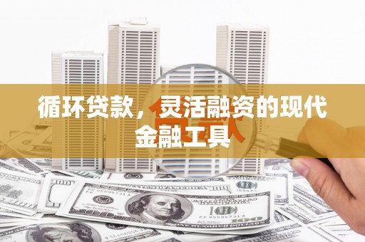 南化循环贷款，灵活融资的现代金融工具