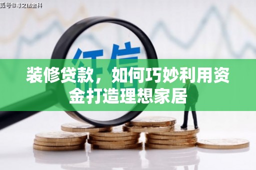 南化装修贷款，如何巧妙利用资金打造理想家居