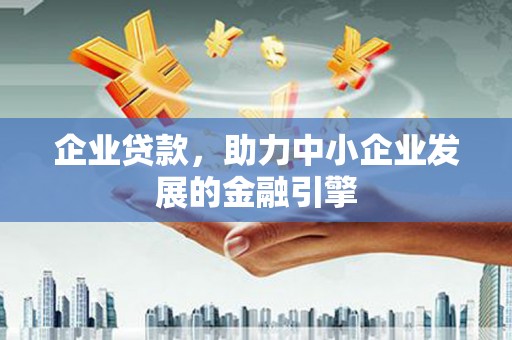 南化企业贷款，助力中小企业发展的金融引擎