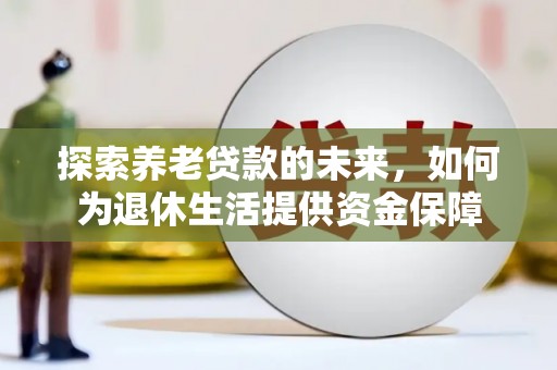 南化探索养老贷款的未来，如何为退休生活提供资金保障