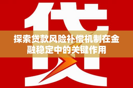南化探索贷款风险补偿机制在金融稳定中的关键作用