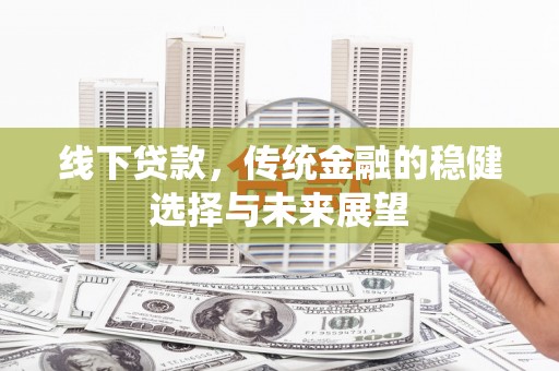 南化线下贷款，传统金融的稳健选择与未来展望