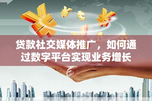 南化贷款社交媒体推广，如何通过数字平台实现业务增长