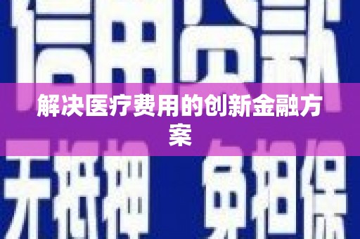 南化解决医疗费用的创新金融方案