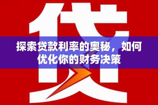 南化探索贷款利率的奥秘，如何优化你的财务决策