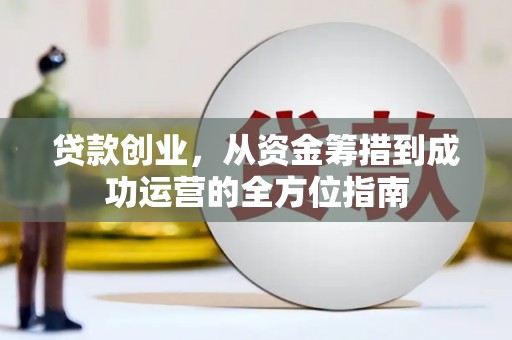南化贷款创业，从资金筹措到成功运营的全方位指南