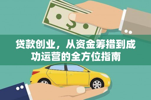 南化贷款创业，从资金筹措到成功运营的全方位指南