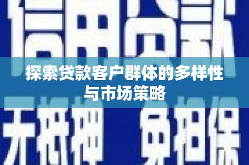 南化探索贷款客户群体的多样性与市场策略