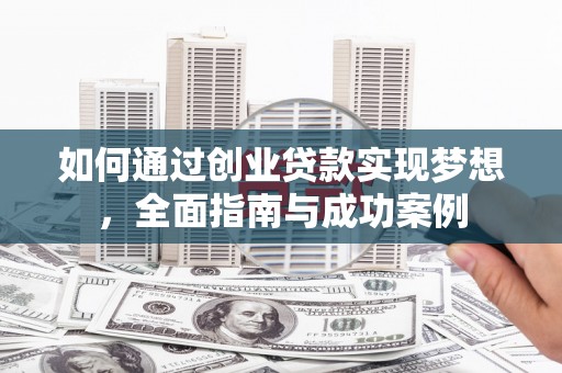 南化如何通过创业贷款实现梦想，全面指南与成功案例