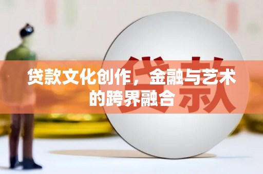 南化贷款文化创作，金融与艺术的跨界融合