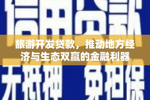 南化旅游开发贷款，推动地方经济与生态双赢的金融利器