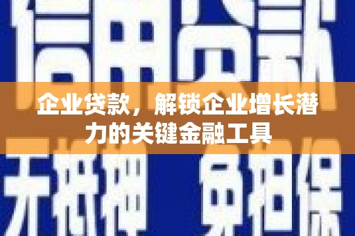 南化企业贷款，解锁企业增长潜力的关键金融工具
