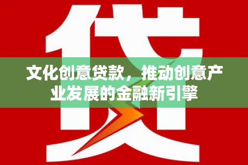 南化文化创意贷款，推动创意产业发展的金融新引擎