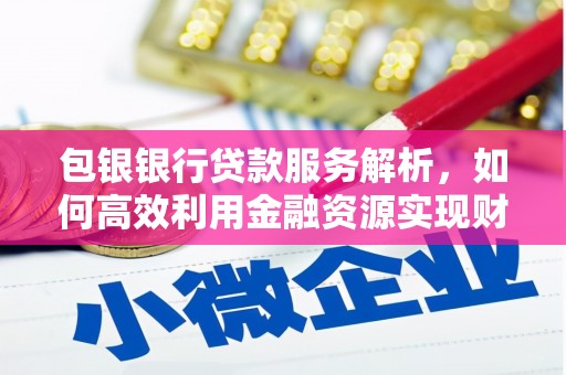南化包银银行贷款服务解析，如何高效利用金融资源实现财富增长