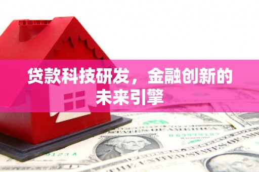 南化贷款科技研发，金融创新的未来引擎