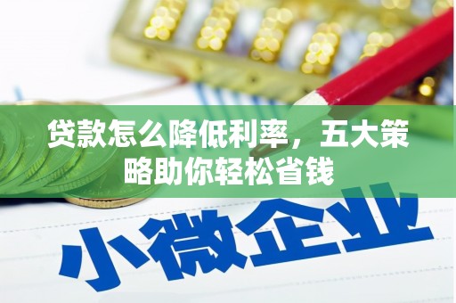 南化贷款怎么降低利率，五大策略助你轻松省钱