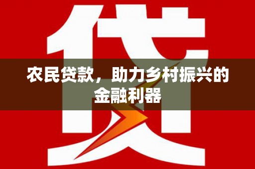 南化农民贷款，助力乡村振兴的金融利器