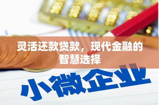 南化灵活还款贷款，现代金融的智慧选择
