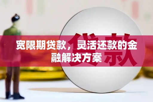南化宽限期贷款，灵活还款的金融解决方案