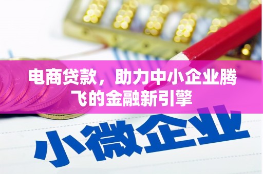 南化电商贷款，助力中小企业腾飞的金融新引擎