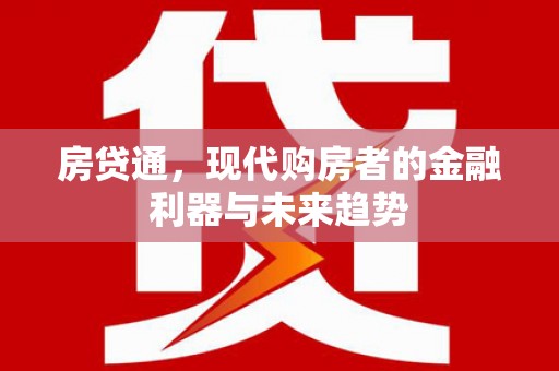 南化房贷通，现代购房者的金融利器与未来趋势