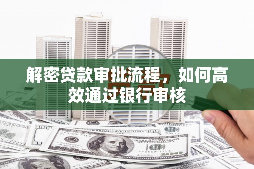 南化解密贷款审批流程，如何高效通过银行审核
