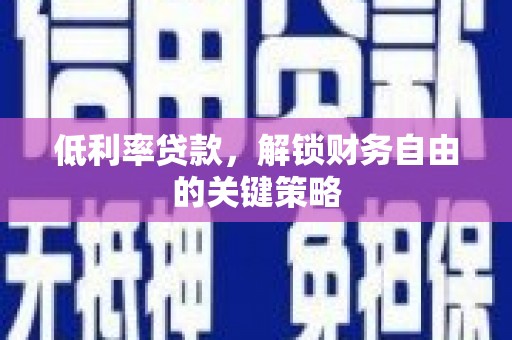 南化低利率贷款，解锁财务自由的关键策略