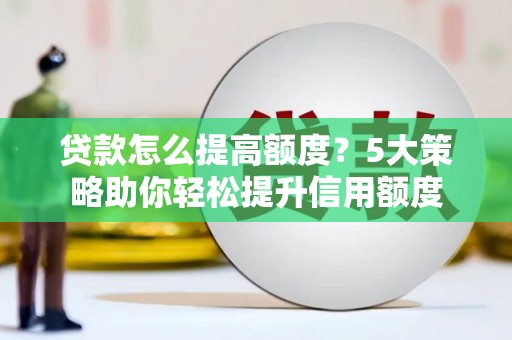 南化贷款怎么提高额度？5大策略助你轻松提升信用额度