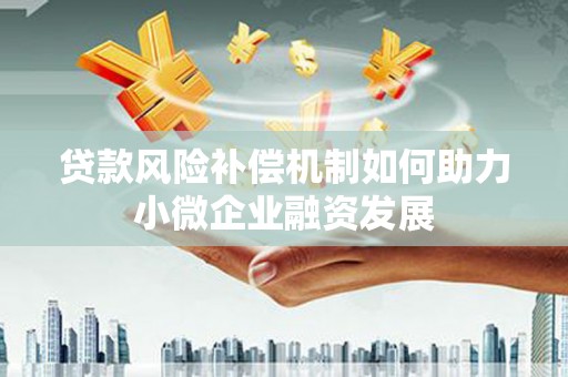 南化贷款风险补偿机制如何助力小微企业融资发展