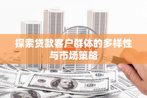 南化探索贷款客户群体的多样性与市场策略