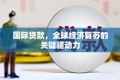 南化国际贷款，全球经济复苏的关键驱动力