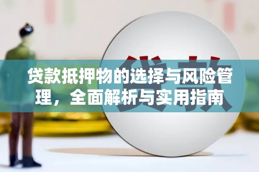 南化贷款抵押物的选择与风险管理，全面解析与实用指南