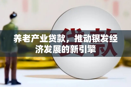 南化养老产业贷款，推动银发经济发展的新引擎