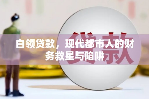 南化白领贷款，现代都市人的财务救星与陷阱